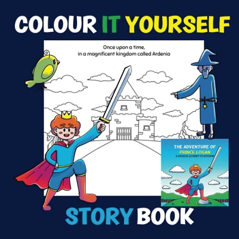 Colour it Yourself Story Book: A Children's Colour Your Own Fairytale Magical Adventure Colouring Book (The Adventure Of Prince Logan: A Magical Journey To Kingship)