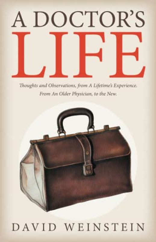 A Doctor's Life: Thoughts and Observations, from A Lifetime’s Experience. From An Older Physician, to the New.