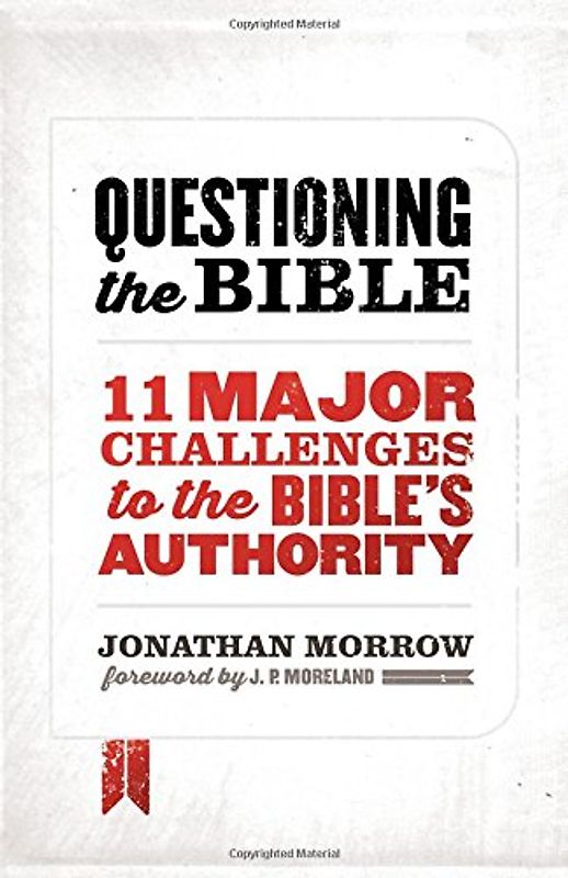 Questioning the Bible: 11 Major Challenges to the Bible's Authority - Morrow, Jonathan