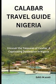 CALABAR TRAVEL GUIDE NIGERIA: Uncover the Treasures of Calabar A Captivating Destination in Nigeria (Infinite Pathways)