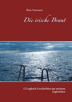 Die irische Braut. 13 Logbuch-Geschichten aus meinem Seglerleben