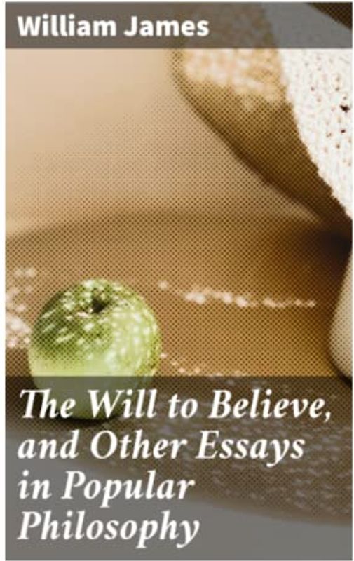 The Will to Believe, and Other Essays in Popular Philosophy