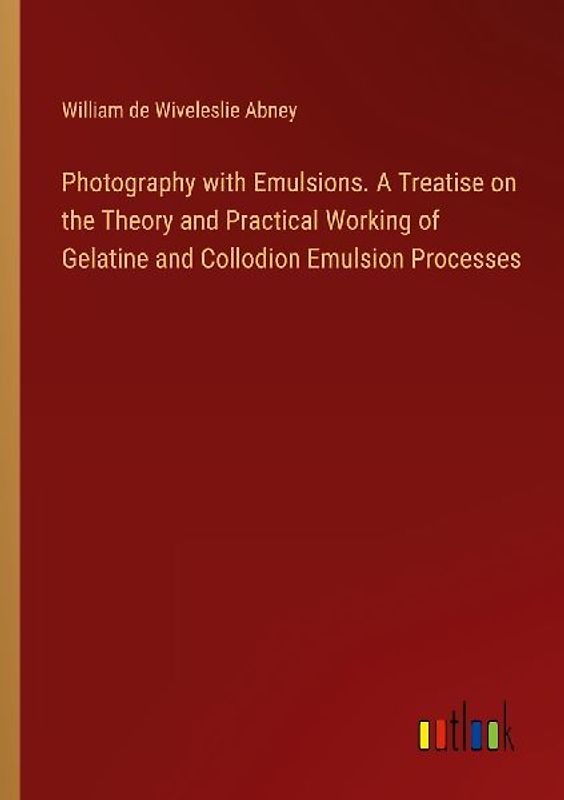 Photography with Emulsions. A Treatise on the Theory and Practical Working of Gelatine and Collodion Emulsion Processes
