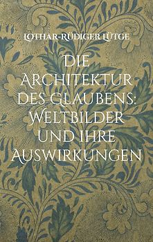 Die Architektur des Glaubens: Weltbilder und ihre Auswirkungen
