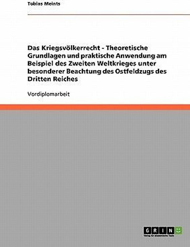 Das Kriegsvölkerrecht - Theoretische Grundlagen und praktische Anwendung am Beispiel des Zweiten Weltkrieges unter besonderer Beachtung des Ostfeldzugs des Dritten Reiches