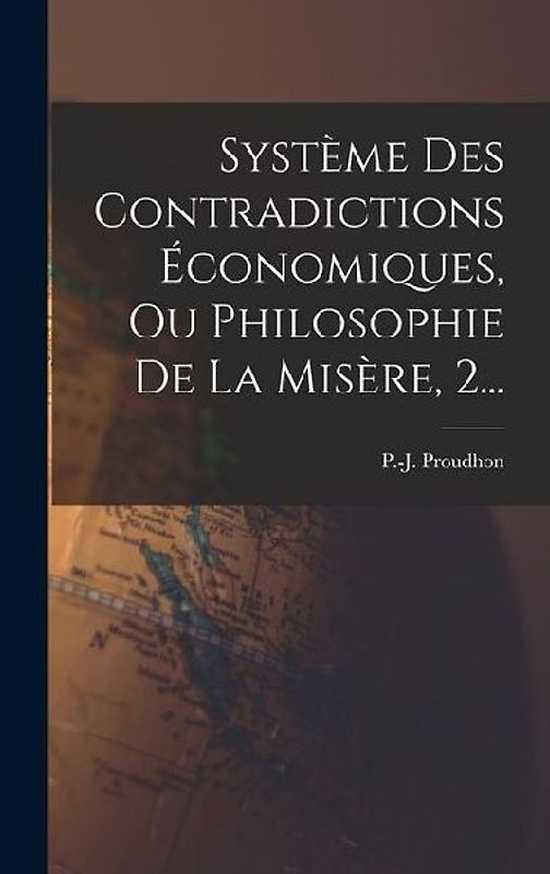 Système Des Contradictions Économiques, Ou Philosophie De La Misère, 2...