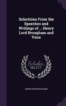 Selections From the Speeches and Writings of ... Henry Lord Brougham and Vaux