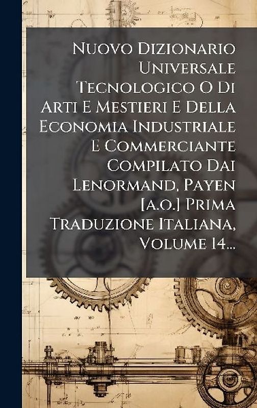 Nuovo Dizionario Universale Tecnologico O Di Arti E Mestieri E Della Economia Industriale E Commerciante Compilato Dai Lenormand, Payen [a.o.] Prima Traduzione Italiana, Volume 14...