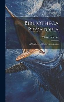 Bibliotheca Piscatoria: A Catalogue Of Books Upon Angling
