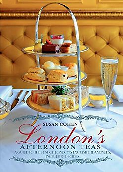 London's Afternoon Teas: A Guide to the Best of London's Exquisite Tea Venues, Including Recipes