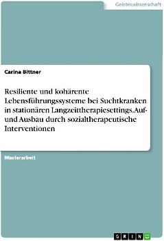Resiliente und kohärente Lebensführungssysteme bei Suchtkranken in stationären Langzeittherapiesettings. Auf- und Ausbau durch sozialtherapeutische Interventionen