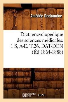 Dict. Encyclopédique Des Sciences Médicales. 1 S, A-E. T.26, Dat-Den (Éd.1864-1888)