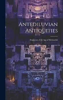 Antediluvian Antiquities: Fragments of the Age of Methuselah