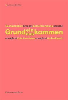 Nachhaltigkeit braucht Entschleunigung braucht Grundein/auskommen ermöglicht Entschleunigung ermöglicht Nachhaltigkeit