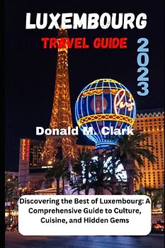 LUXEMBOURG TRAVEL GUIDE 2023: Discovering the Best of Luxembourg: A Comprehensive Guide to Culture, Cuisine, and Hidden Gems (World Exploring Travel Guide)