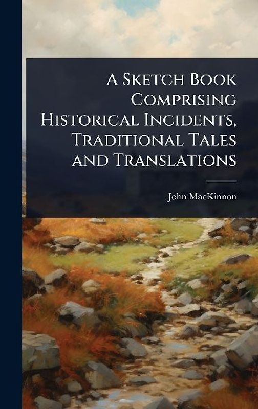 A Sketch Book Comprising Historical Incidents, Traditional Tales and Translations
