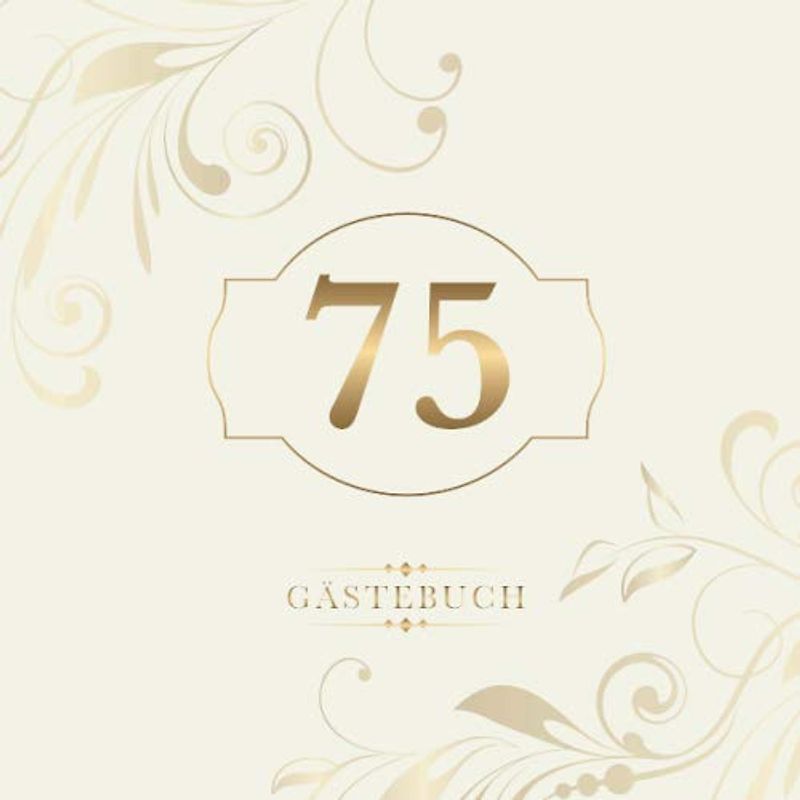 75 Gästebuch: Zur Feier des 75. Geburtstags | Als liebevolle Geschenkidee von Freunden und Verwandten | Dem Geburtstagskind die liebsten Glückwünsche | Für 60 Einträge | Gold auf Elfenbein