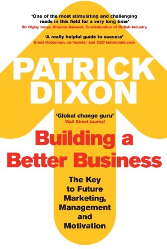 Building a Better Business: The Key to Future Marketing, Management and Motivation - Patrick Dixon