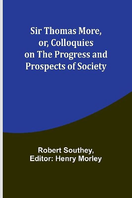 Sir Thomas More, or, Colloquies on the Progress and Prospects of Society