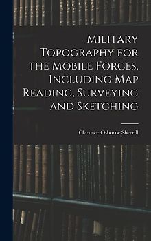 Military Topography for the Mobile Forces, Including Map Reading, Surveying and Sketching