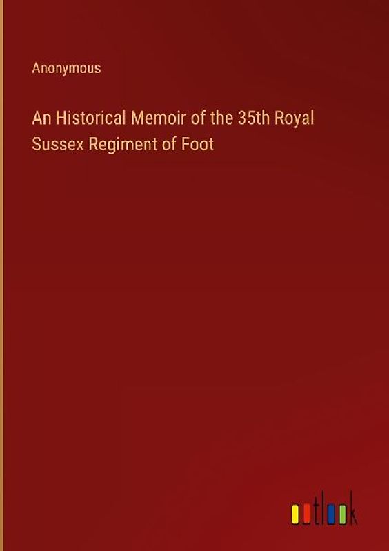 An Historical Memoir of the 35th Royal Sussex Regiment of Foot