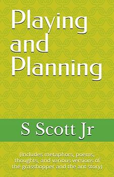 Playing and Planning: (Includes metaphors, poems, thoughts, and various versions of the grasshopper and the ant story)