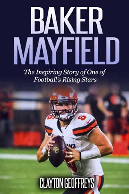Baker Mayfield: The Inspiring Story of One of Football's Rising Stars (Football Biography Books)