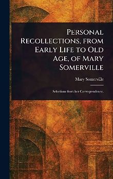 Personal Recollections, From Early Life to Old Age, of Mary Somerville