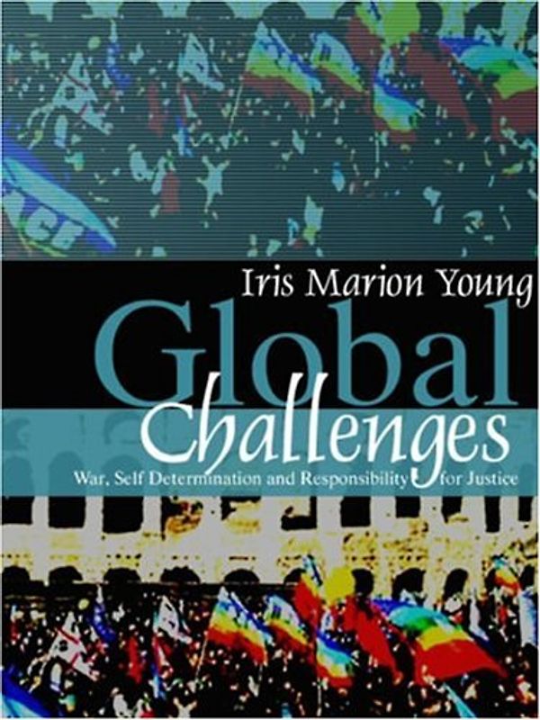 Global Challenges: War, Self-Determination and Responsibility for Justice - Iris Marion Young