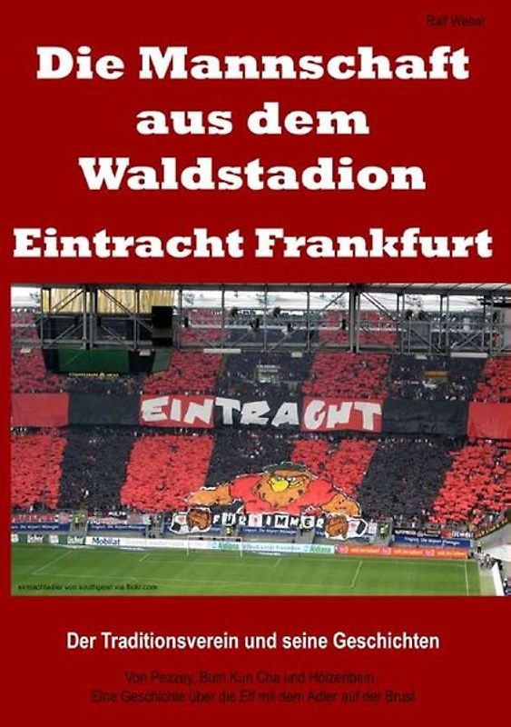 Die Mannschaft aus dem Waldstadion – Eintracht Frankfurt. Der Traditionsverein und seine Geschichten