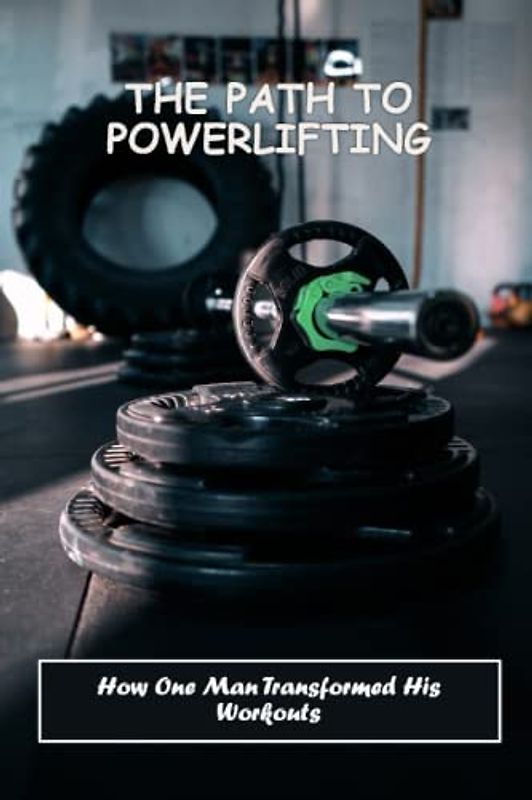The Path To Powerlifting: How One Man Transformed His Workouts