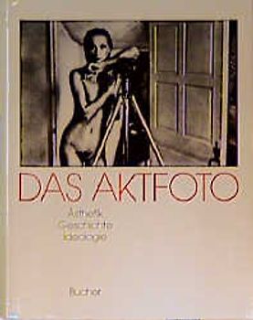 Das Aktfoto. Ästhetik, Geschichte, Ideologie