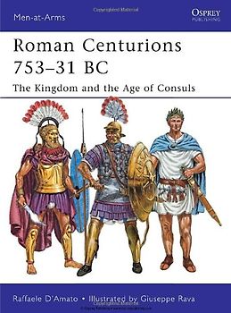 Roman Centurions 753-31 BC: The Kingdom and the Age of Consuls (Men-at-Arms) - Raffaele D'Amato
