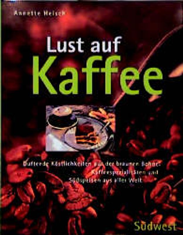 Lust auf Kaffee. Duftende Köstlichkeiten aus der braunen Bohne. Kaffeespezialitäten und Süssspeisen aus aller Welt. Tiramisu, Mokkamascarpone, Puddings und Soufflés
