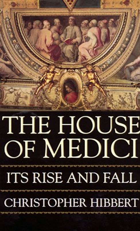 The House of Medici: Its Rise and Fall