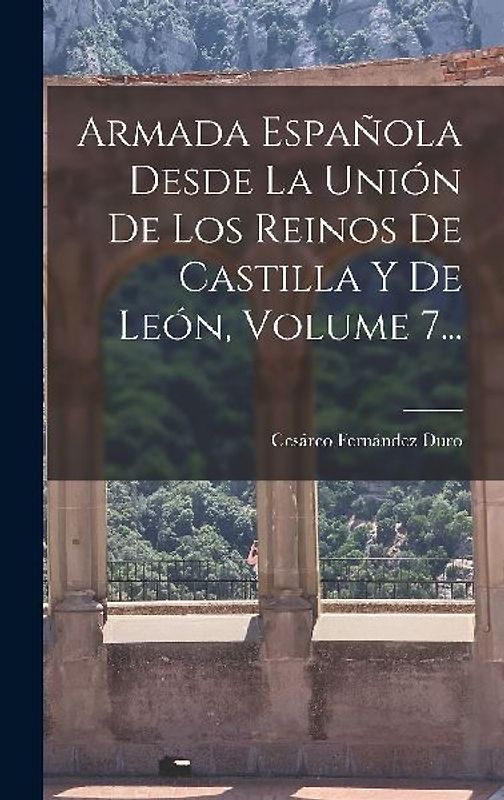 Armada Española Desde La Unión De Los Reinos De Castilla Y De León, Volume 7...