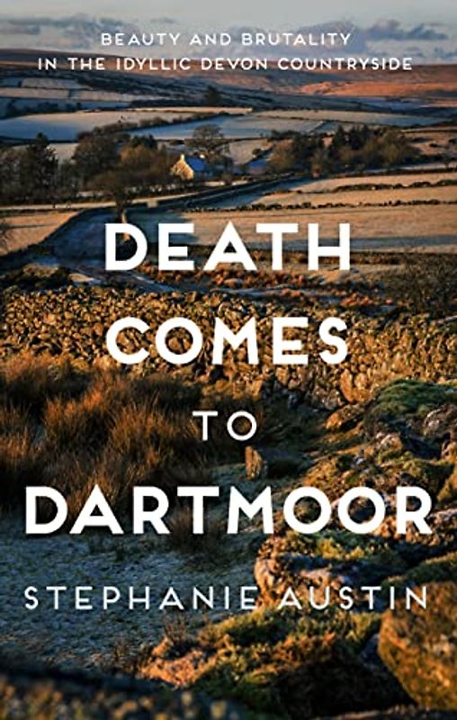 Death Comes to Dartmoor: Beauty and Brutality in the Idyllic Devon Countryside (The Devon Mysteries)