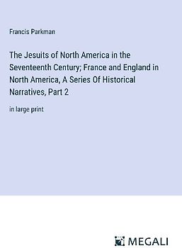 The Jesuits of North America in the Seventeenth Century; France and England in North America, A Series Of Historical Narratives, Part 2