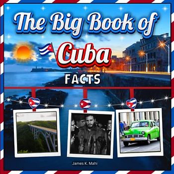 The Big Book of Cuba Facts: An Educational Country Travel Picture Book for Kids about History, Destination Places, Animals and Many More