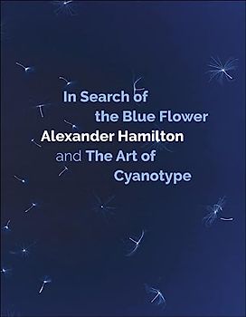 In Search of the Blue Flower: Alexander Hamilton and the Art of Cyanotype (Scottish Photographic Artists, 1, Band 1)
