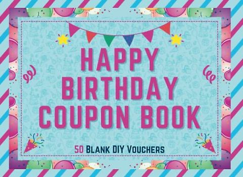 Happy Birthday Coupon Book: Blank Coupon Booklet - 50 Blank Fillable DIY Vouchers To Fill In - Perfect Valentines Day, Anniversary or Birthday Gift … ... Him, Wife, Husband, Girlfriend, Boyfriend …