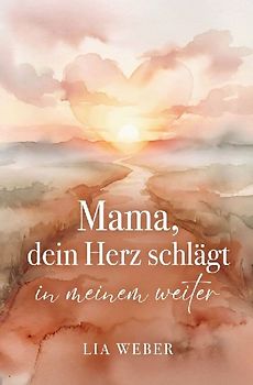 Mama, dein Herz schlägt in meinem weiter: Vom schmerzvollen Loslassen zum liebevollen Festhalten der Liebe