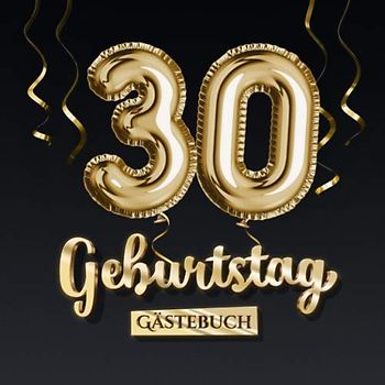 30 Geburtstag Gästebuch: Deko zum 30.Geburtstag - Geschenk für Mann oder Frau - 30 Jahre - Edel Gold Edition - Buch für Glückwünsche und Fotos der Gäste