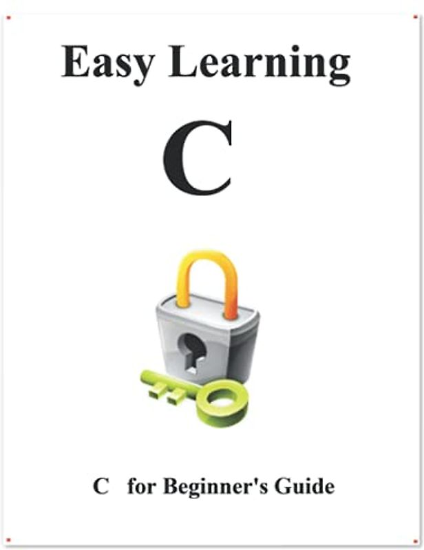 Easy Learning C: C Beginner Guide (C Programming Foundation Data Structures and Algorithms, Band 1)