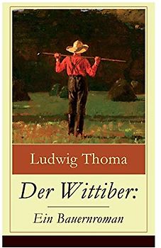 Der Wittiber: Ein Bauernroman: Unsentimentale Schilderungen agrarischen Lebens