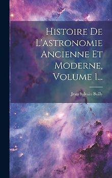 Histoire De L'astronomie Ancienne Et Moderne, Volume 1...