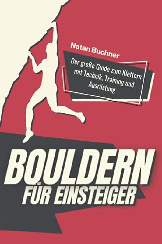Bouldern für Einsteiger: Der große Guide zum Klettern mit Technik, Training und Ausrüstung