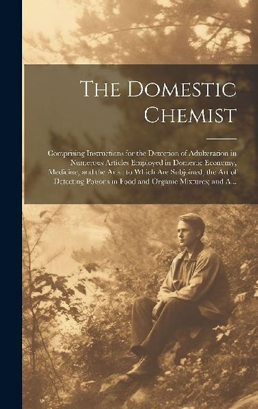 The Domestic Chemist: Comprising Instructions for the Detection of Adulteration in Numerous Articles Employed in Domestic Economy, Medicine,