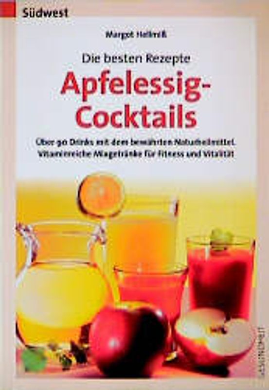 Die besten Rezepte - Apfelessig-Cocktails. Alkoholfreie Drinks mit dem bewährten Naturheilmittel. Vitaminreiche Mixgetränke für Fitness und Vitalität