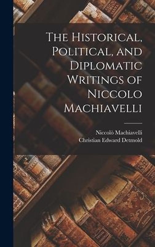 The Historical, Political, and Diplomatic Writings of Niccolo Machiavelli